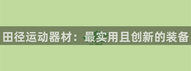海南球王会体育官网下载：田径运动器材：最实用且创新的装备